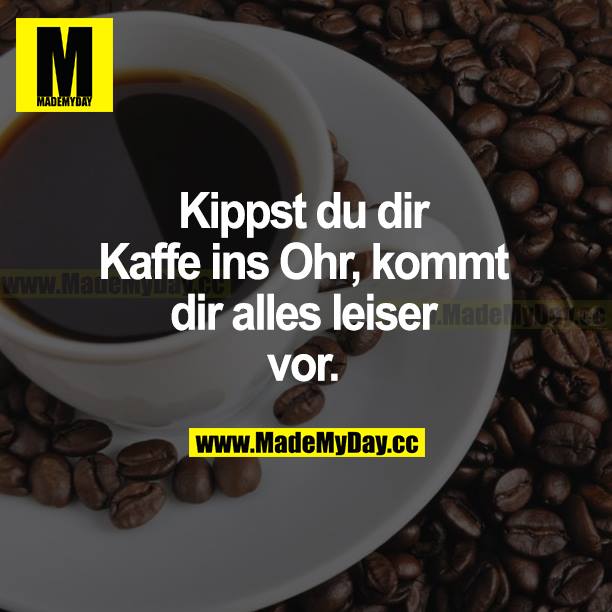 Kippst du dir Kaffee ins Ohr, kommt dir alles leiser vor.