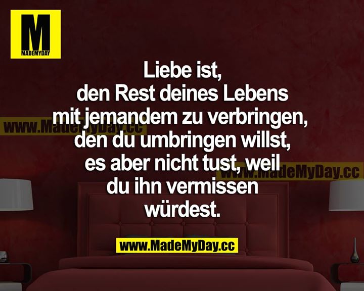 Liebe ist, den Rest deines Lebens mit jemandem zu verbringen, den du umbringen willst, es aber nicht tust, weil du ihn vermissen würdest.