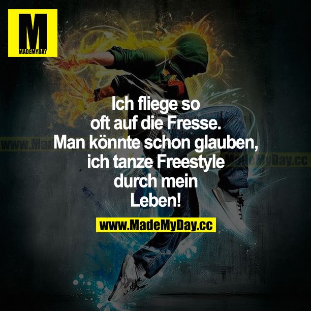 Ich fliege so oft auf die Fresse. Man könnte schon glauben, ich tanze Freestyle durch mein Leben!
