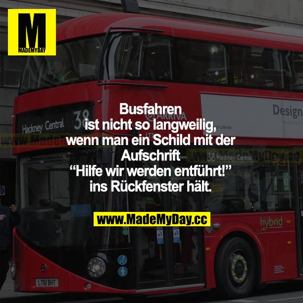 Busfahren ist nicht so langweilig, wenn man ein Schild mit der Aufschrift "Hilfe wir werden entführt!" ins Rückfenster hält.