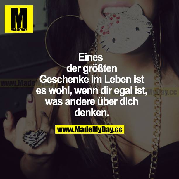 Eines der größten Geschenke im Leben ist es wohl, wenn dir egal ist, was andere über dich denken.