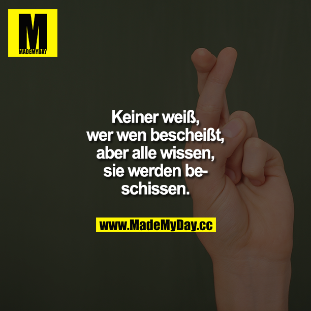 Keiner wei&szlig;, wer wen beschei&szlig;t, aber alle wissen, sie werden beschissen.