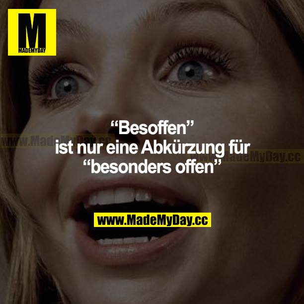 "Besoffen" ist nur eine Abkürzung für "besonders offen".