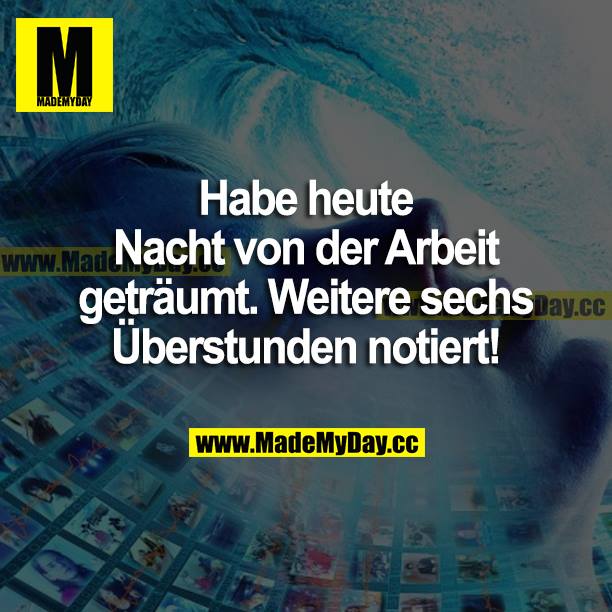 Habe heute Nacht von der Arbeit geträumt. Weitere sechs Überstunden notiert!