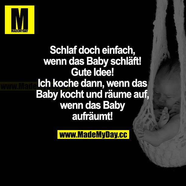 Schlaf doch einfach, wenn das Baby schläft! Gute Idee! Ich koche dann, wenn das Baby kocht und räume auf, wenn das Baby aufräumt!