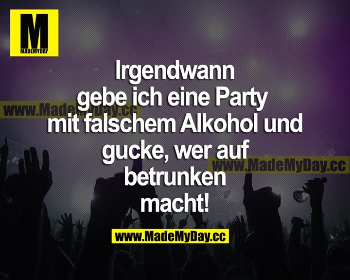 Irgendwann gebe ich eine Party mit falschem Alkohol und gucke, wer auf betrunken macht!