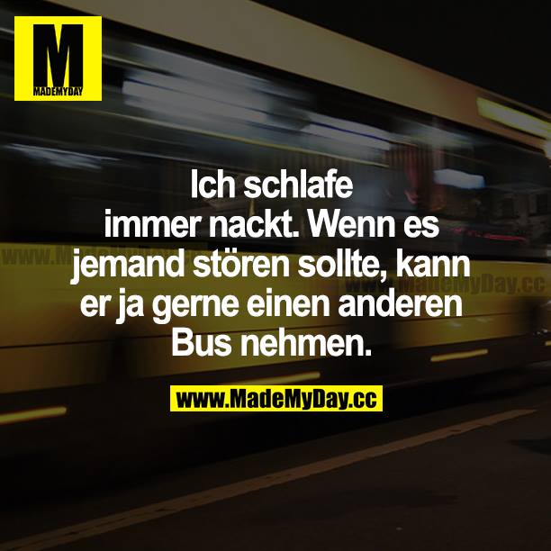 Ich schlafe immer nackt. Wenn es jemanden stören sollte, kann er ja gerne einen anderen Bus nehmen.