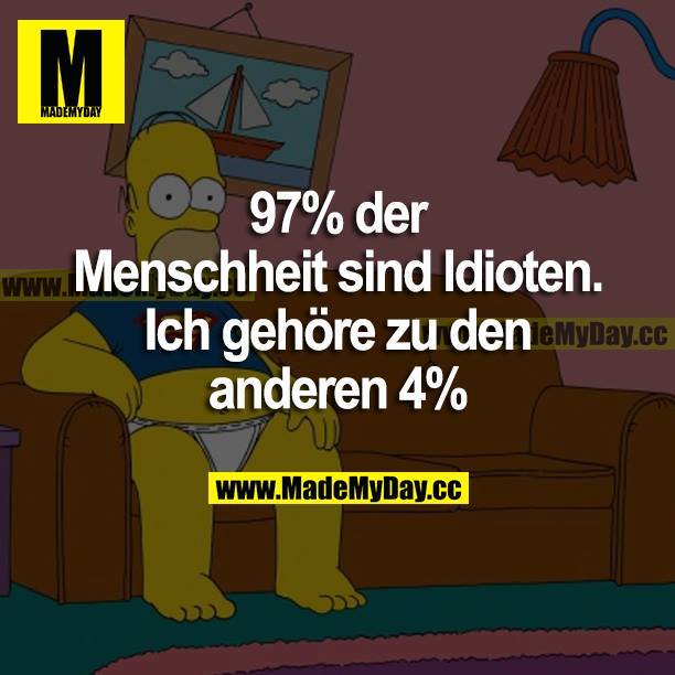 97% der Menschheit sind Idioten. Ich gehöre zu den anderen 4%.