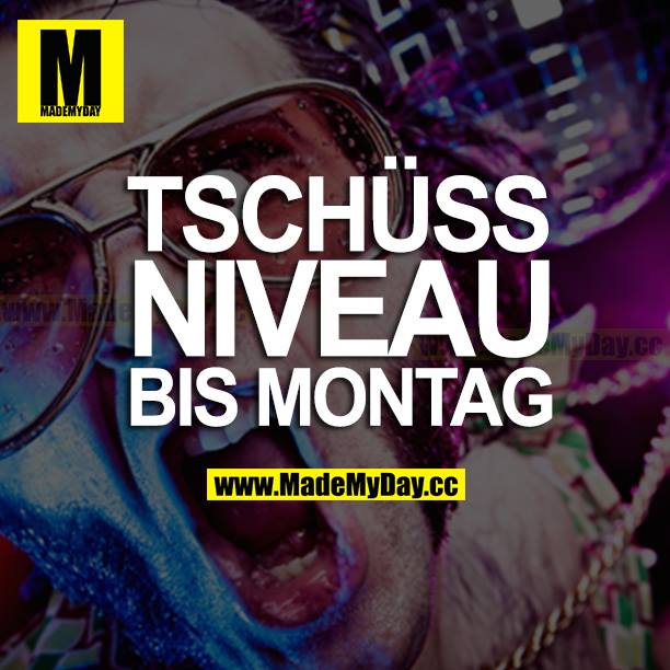 TSCHÜSS NIVEAU BIS MONTAG