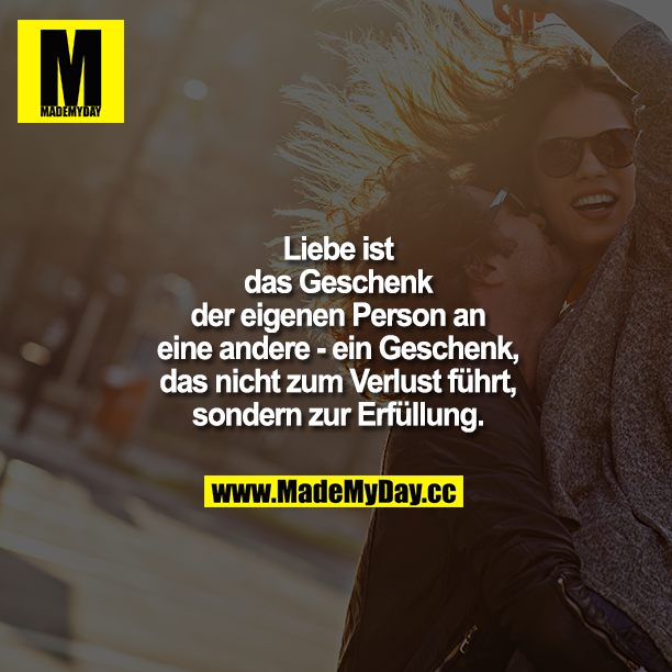 Liebe ist das Geschenk der eigenen Person an eine andere - ein Geschenk, das nicht zum Verlust führt, sondern zur Erfüllung.