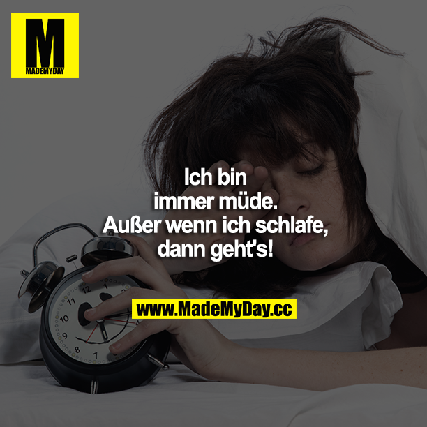 Ich bin immer müde. Außer wenn ich schlafe, dann geht's!