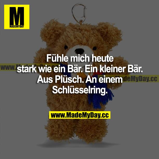 Fühle mich heute stark wie ein Bär. Ein kleiner Bär. Aus Plüsch. An einem Schlüsselring.