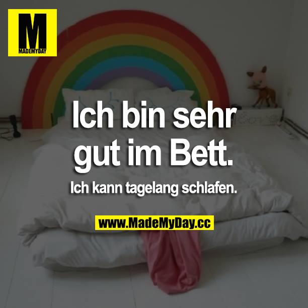 Ich bin sehr gut im Bett.<br />
Ich kann tagelang schlafen.