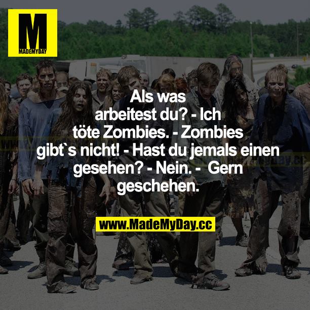 Als was arbeitest du? - Ich töte Zombies. - Zombies gibt's nicht! - Hast du jemals einen gesehen? - Nein. - Gern geschehen.