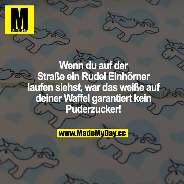 Wenn du auf der Straße ein Rudel Einhörner laufen siehst, war das Weiße auf deiner Waffel garantiert kein Puderzucker!