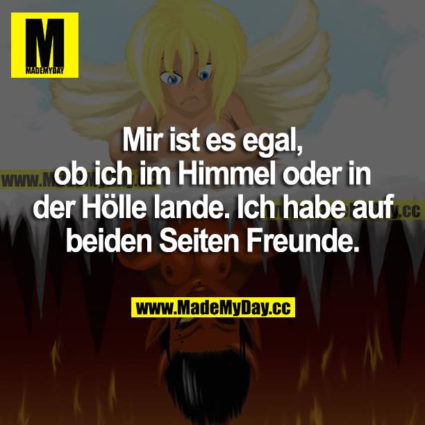 Mir ist es egal, ob ich im Himmel oder in der Hölle lande. Ich habe auf beiden Seiten Freunde.