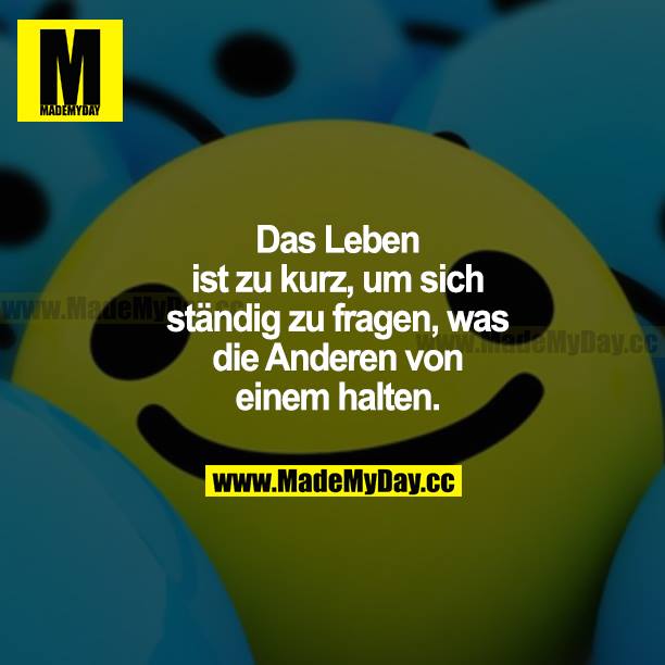 Das Leben ist zu kurz, um sich ständig zu fragen, was die anderen von einem halten.