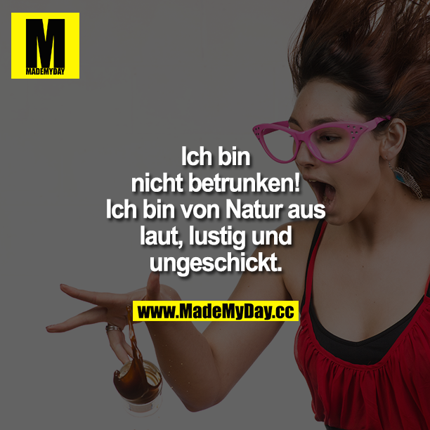 Ich bin nicht betrunken! Ich bin von Natur aus laut, lustig und ungeschickt.