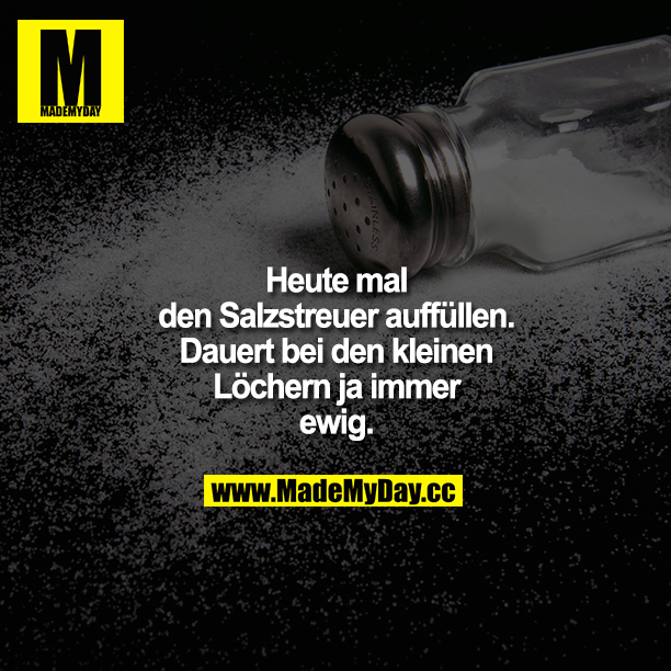 Heute mal den Salzstreuer auffüllen. Dauert bei den kleinen Löchern ja immer ewig.