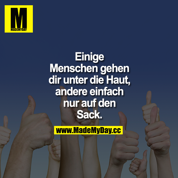 Einige Menschen gehen dir unter die Haut, andere einfach nur auf den Sack.