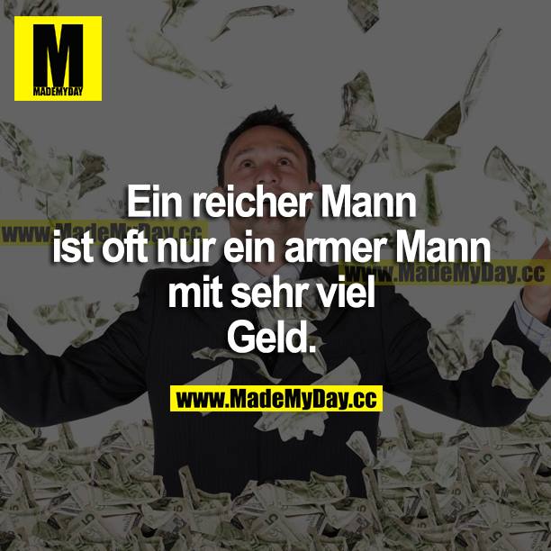 Ein reicher Mann ist oft nur ein armer Mann mit sehr viel Geld.