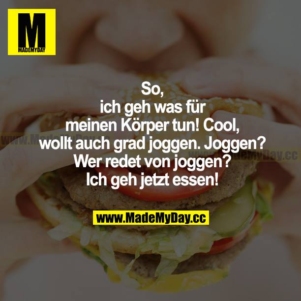 So, ich geh was für meinen Körper tun! Cool, wollt auch grad joggen. Joggen? Wer redet von joggen? Ich geh jetzt essen!
