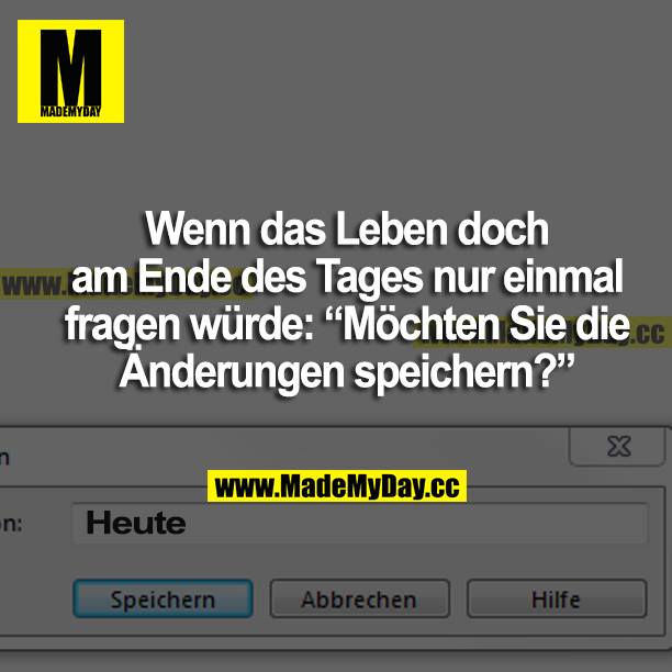 Wenn das Leben doch am Ende des Tages nur einmal fragen würde: "Möchten Sie die Änderungen speichern?"