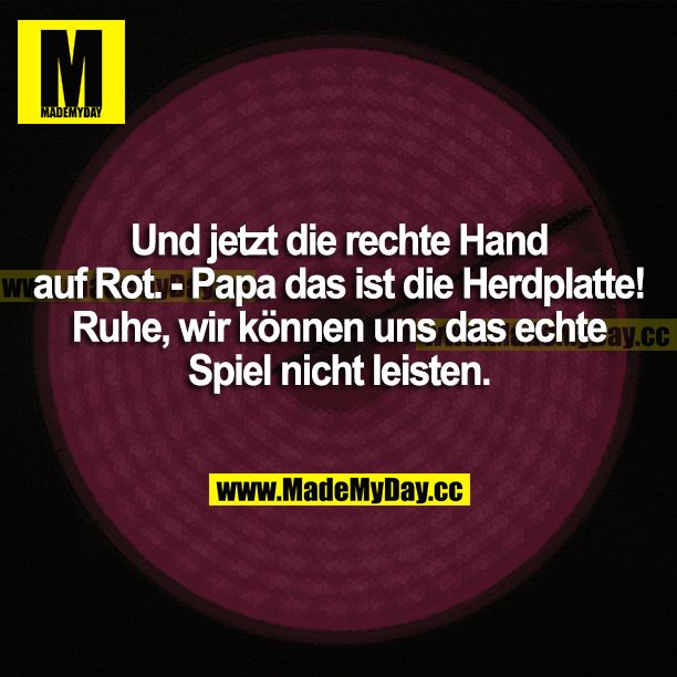 Und jetzt die rechte Hand auf Rot. - Papa, das ist die Herdplatte! Ruhe, wir können uns das echte Spiel nicht leisten.