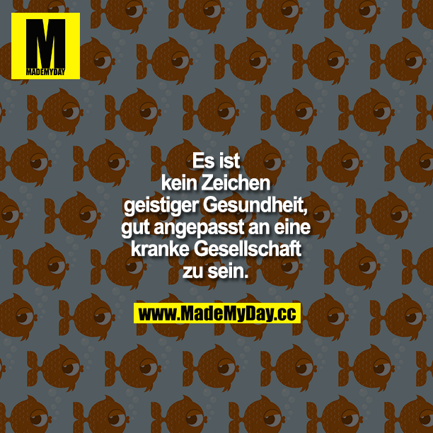 Es ist kein Zeichen geistiger Gesundheit, gut angepasst an eine kranke Gesellschaft zu sein.