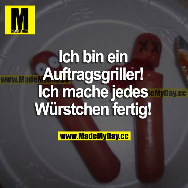 Ich bin ein Auftragsgriller! Ich mache jedes Würstchen fertig!