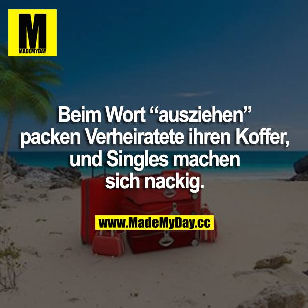 Beim Wort "ausziehen" packen Verheiratete ihren Koffer und Singles machen sich nackig.