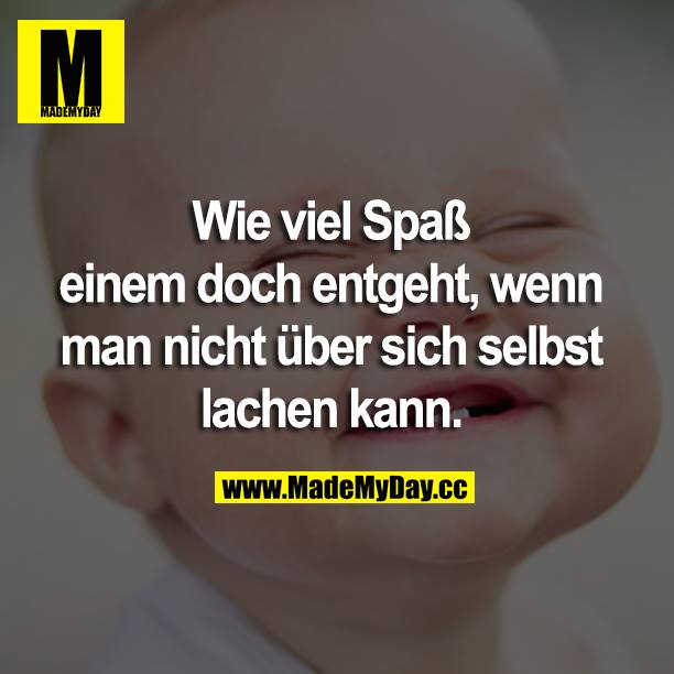 Wie viel Spaß einem doch entgeht, wenn man nicht über sich selbst lachen kann.