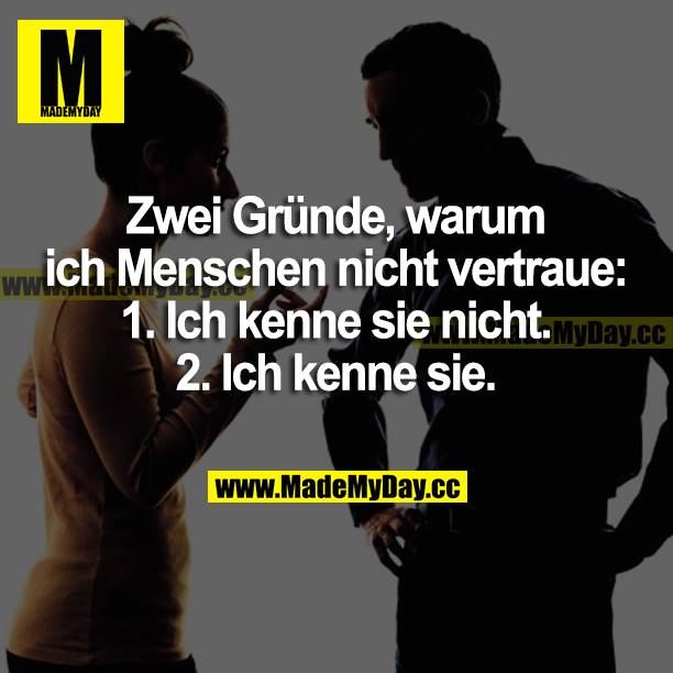 Zwei Gründe, warum ich Menschen nicht vertraue:<br />
1. Ich kenne sie nicht.<br />
2. Ich kenne sie.
