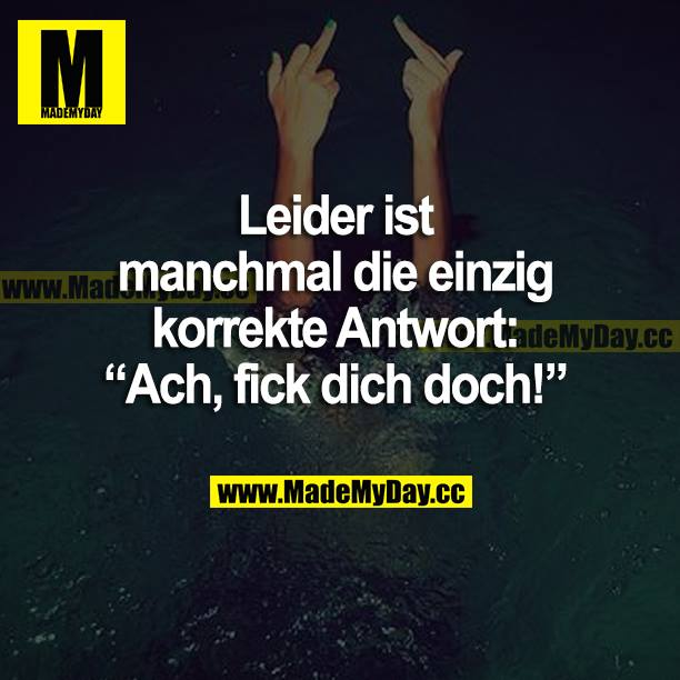 Leider ist manchmal die einzig korrekte Antwort: "Ach, fick dich doch!"