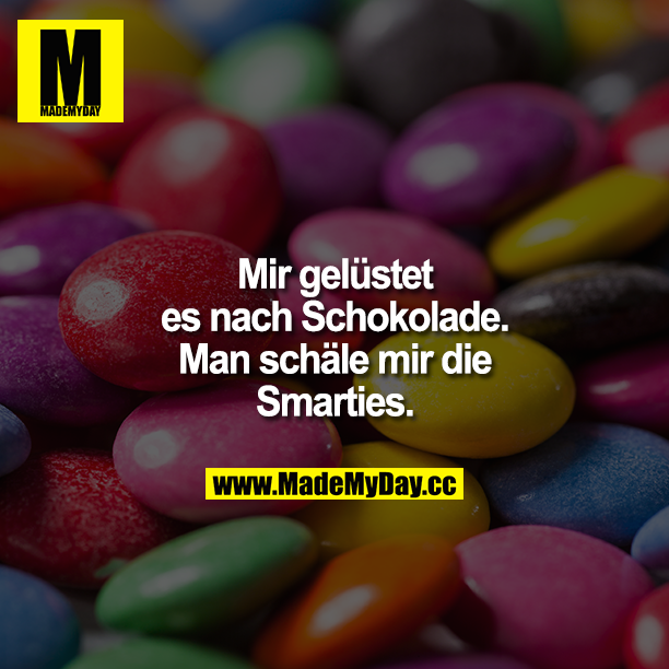 Mir gelüstet es nach Schokolade. Man schäle mir die Smarties.