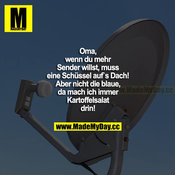 Oma, wenn du mehr Sender willst, muss eine Schüssel aufs Dach! Aber nicht die blaue, da mach ich immer Kartoffelsalat drin!