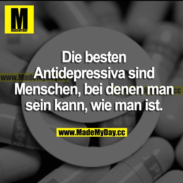 Die besten Antidepressiva sind Menschen, bei denen man sein kann, wie man ist.