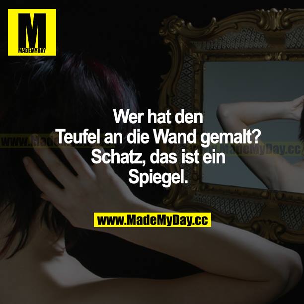 Wer hat den Teufel an die Wand gemalt? Schatz, das ist ein Spiegel.