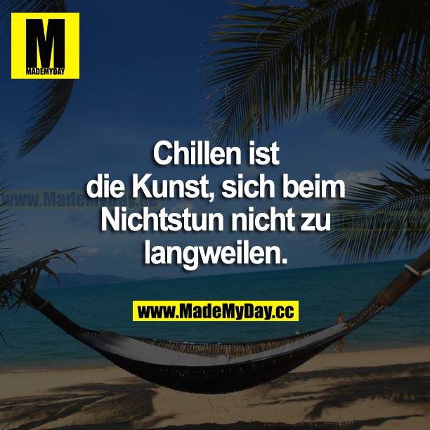 Chillen ist die Kunst, sich beim Nichtstun nicht zu langweilen.