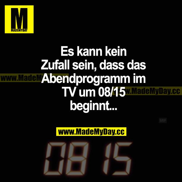 Es kann kein Zufall sein, dass das Abendprogramm im TV um 08/15 beginnt...