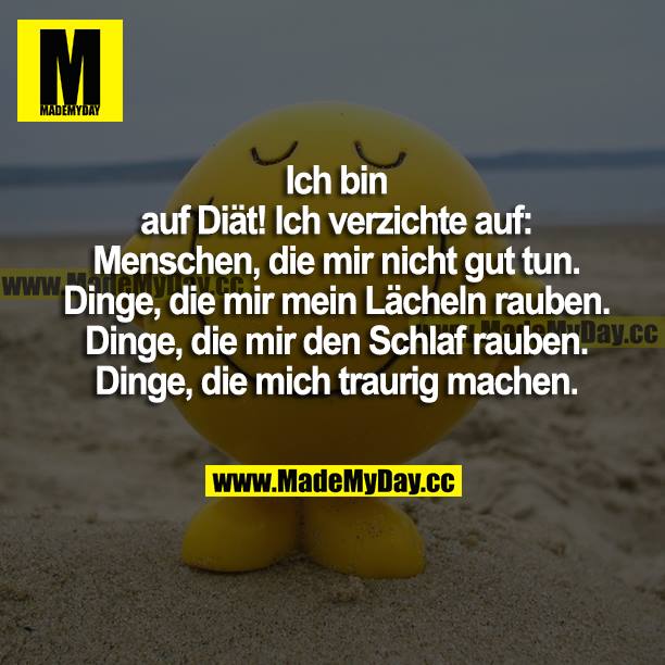 Ich bin auf Diät! Ich verzichte auf: Menschen, die mir nicht gut tun. Dinge, die mir mein Lächeln rauben. Dinge, die mir den Schlaf rauben. Dinge, die mich traurig machen.