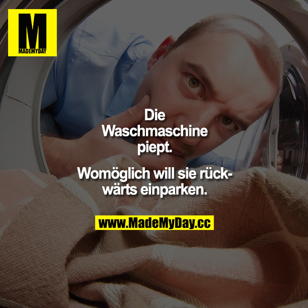 Die Waschmaschine piept. Womöglich will sie rückwärts einparken.