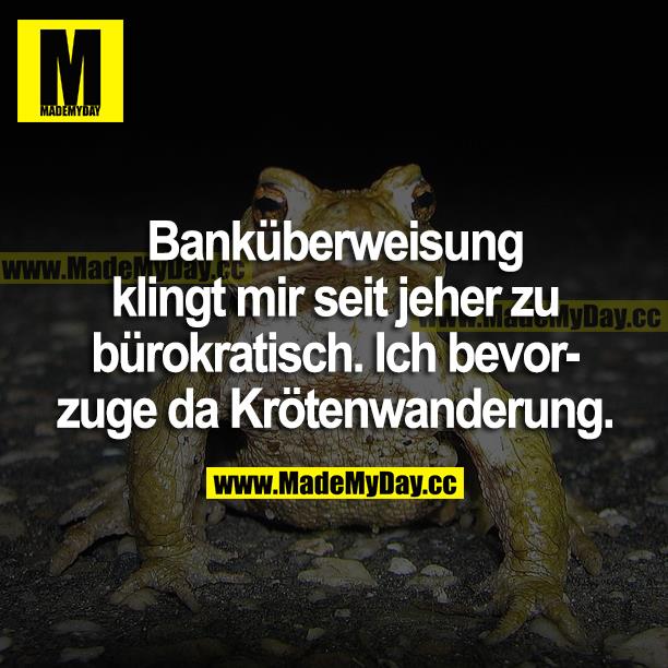 Banküberweisung klingt mir seit jeher zu bürokratisch. Ich bevorzuge da Krötenwanderung.