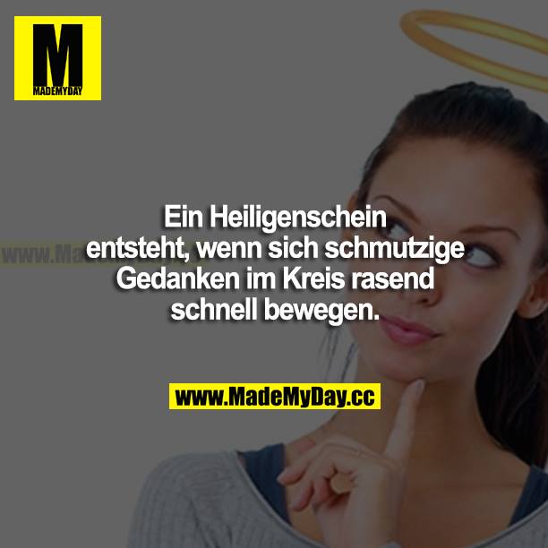 Ein Heiligenschein entsteht, wenn sich schmutzige Gedanken im Kreis rasend schnell bewegen.
