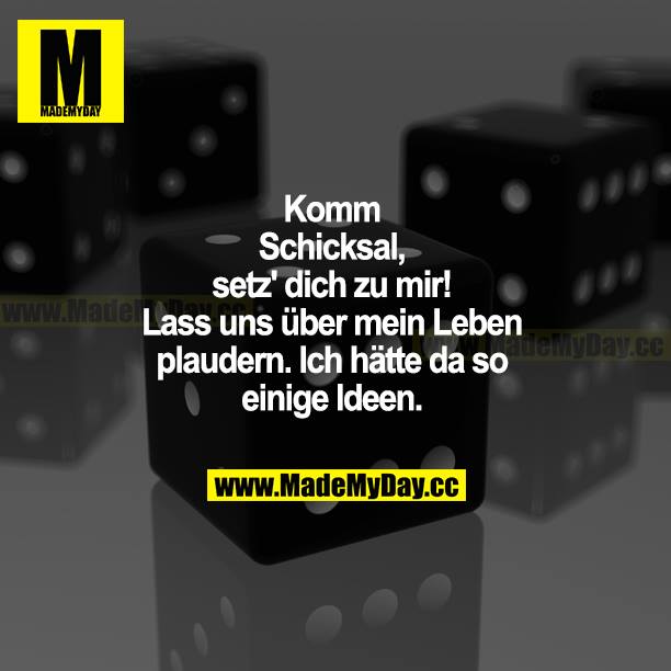 Komm Schicksal, setz dich zu mir! Lass uns über mein Leben plaudern. Ich hätte da so einige Ideen.