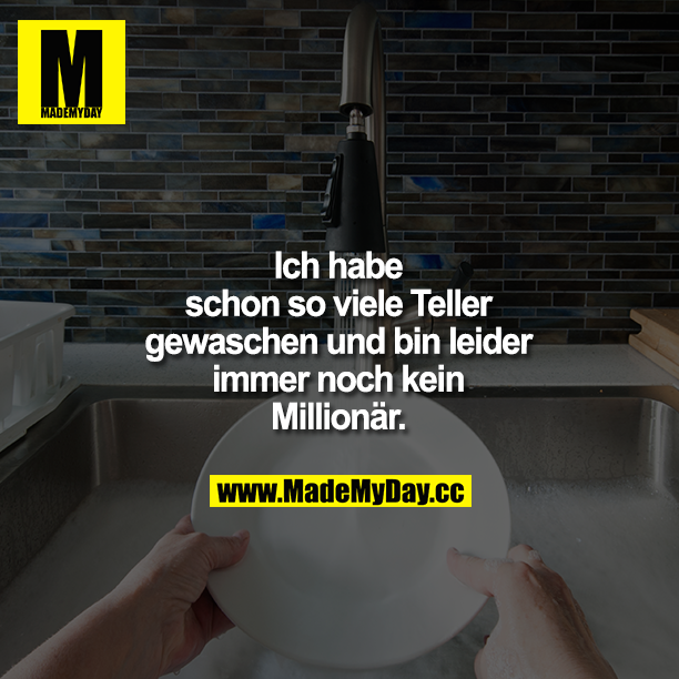 Ich habe schon so viele Teller gewaschen und bin leider immer noch kein Millionär.