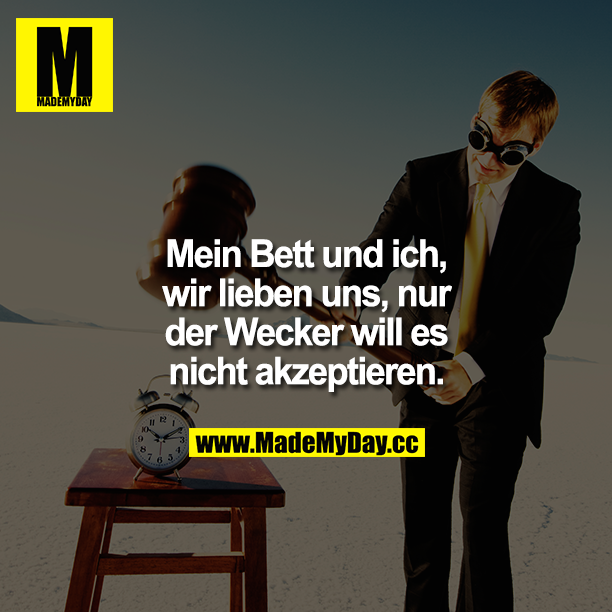 Mein Bett und ich, wir lieben uns, nur der Wecker will es nicht akzeptieren.