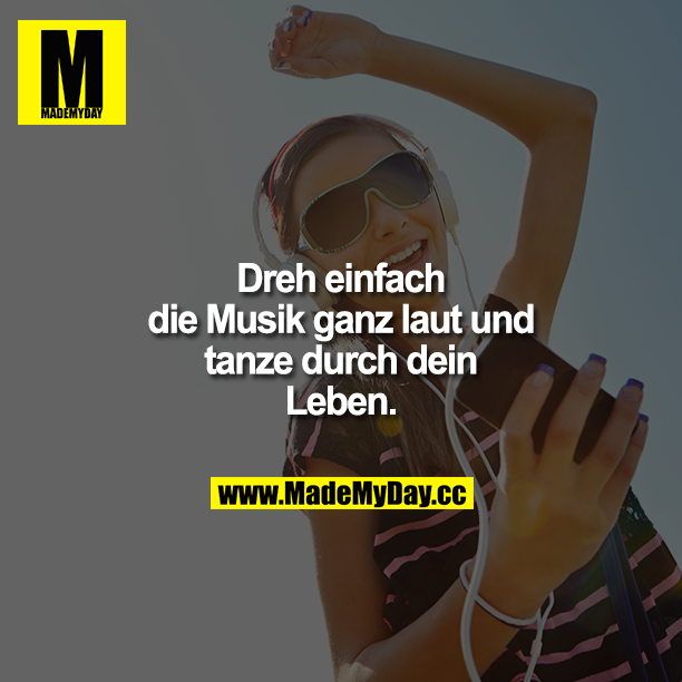 Dreh einfach die Musik ganz laut und tanze durch dein Leben.