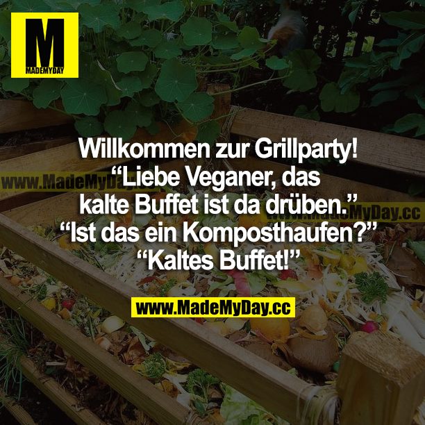 Willkommen zur Grillparty! "Liebe Veganer, das kalte Buffet ist da drüben." "Ist das ein Komposthaufen?" "Kaltes Buffet!"