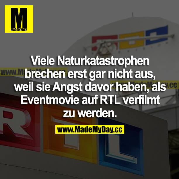 Viele Naturkatastrophen brechen erst gar nicht aus, weil sie Angst davor haben, als Eventmovie auf RTL verfilmt zu werden.